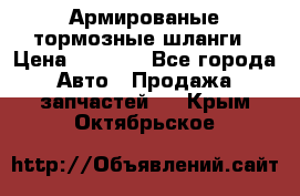 Армированые тормозные шланги › Цена ­ 5 000 - Все города Авто » Продажа запчастей   . Крым,Октябрьское